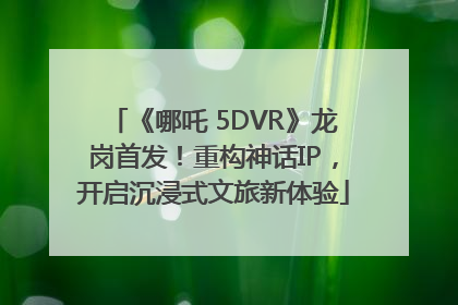 《哪吒 5DVR》龙岗首发！重构神话IP，开启沉浸式文旅新体验