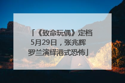 《致命玩偶》定档5月29日，张兆辉罗兰演绎港式恐怖