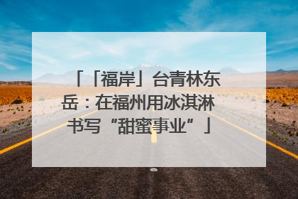 「福岸」台青林东岳：在福州用冰淇淋书写“甜蜜事业”
