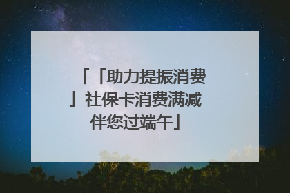「助力提振消费」社保卡消费满减伴您过端午