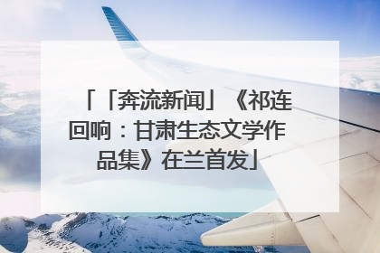「奔流新闻」《祁连回响：甘肃生态文学作品集》在兰首发