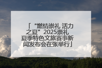 “燃情崇礼 活力之夏”2025崇礼夏季特色文旅赛事新闻发布会在张举行