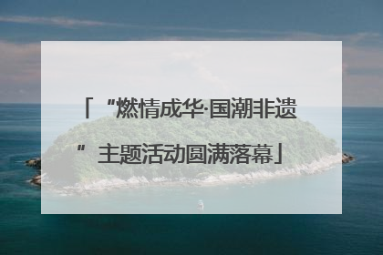 “燃情成华·国潮非遗”主题活动圆满落幕