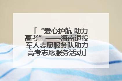 “爱心护航 助力高考”——海南退役军人志愿服务队助力高考志愿服务活动