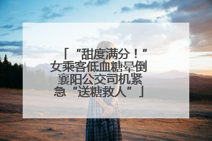 “甜度满分！”女乘客低血糖晕倒 襄阳公交司机紧急“送糖救人”