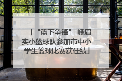 “篮下争锋” 峨眉实小篮球队参加市中小学生篮球比赛获佳绩
