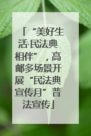 “美好生活·民法典相伴”，高邮多场景开展“民法典宣传月”普法宣传