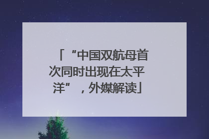 “中国双航母首次同时出现在太平洋”，外媒解读