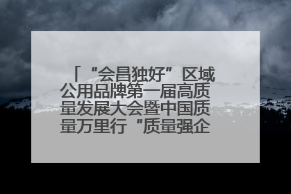“会昌独好”区域公用品牌第一届高质量发展大会暨中国质量万里行“质量强企•质品行动”进会昌启动仪式成功举办