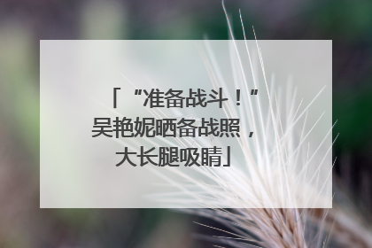 “准备战斗！”吴艳妮晒备战照，大长腿吸睛