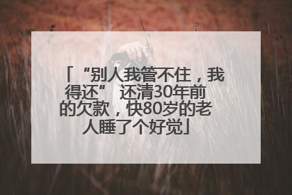 “别人我管不住，我得还” 还清30年前的欠款，快80岁的老人睡了个好觉