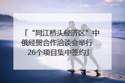 “同江桥头经济区”中俄经贸合作洽谈会举行 26个项目集中签约