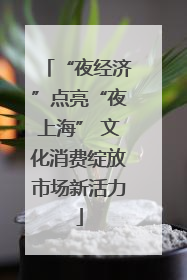 “夜经济”点亮“夜上海” 文化消费绽放市场新活力
