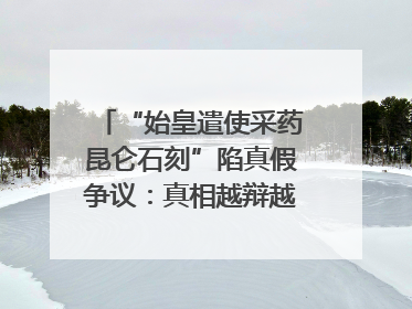 “始皇遣使采药昆仑石刻”陷真假争议：真相越辩越明｜新京报专栏