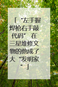 “左手握焊枪右手敲代码” 在三星堆修文物的他成了大“发明家”