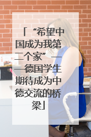 “希望中国成为我第二个家”——德国学生期待成为中德交流的桥梁