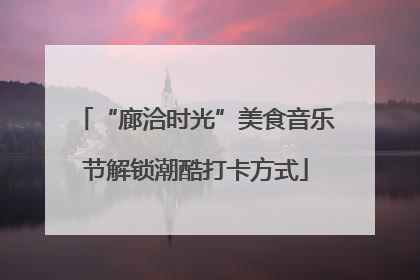 “廊洽时光”美食音乐节解锁潮酷打卡方式
