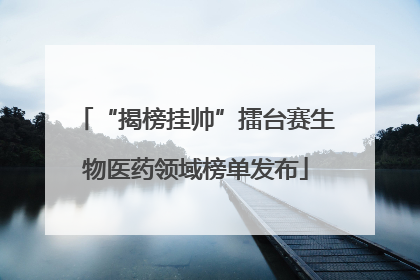 “揭榜挂帅”擂台赛生物医药领域榜单发布