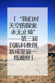 “我们对天空的探索永无止境”——第三届民航科教创新成果展一线观察