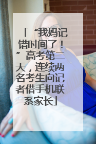 “我妈记错时间了！”高考第二天，连续两名考生向记者借手机联系家长