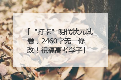“打卡”明代状元试卷，2460字无一修改！祝福高考学子