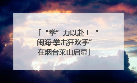 “拳”力以赴！“闹海·拳击狂欢季”在烟台莱山启幕