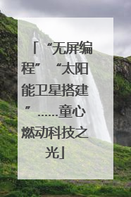 “无屏编程”“太阳能卫星搭建”……童心燃动科技之光