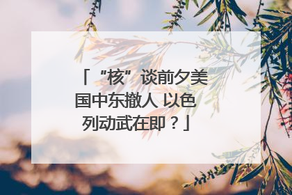 “核”谈前夕美国中东撤人 以色列动武在即？
