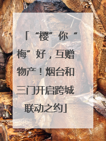 “樱”你“梅”好，互赠物产！烟台和三门开启跨城联动之约