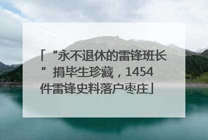 “永不退休的雷锋班长”捐毕生珍藏，1454件雷锋史料落户枣庄