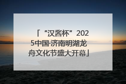 “汉酱杯”2025中国·济南明湖龙舟文化节盛大开幕