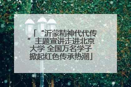 “沂蒙精神代代传”主题宣讲走进北京大学 全国万名学子掀起红色传承热潮