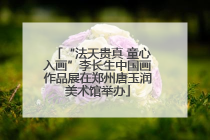 “法天贵真 童心入画”李长生中国画作品展在郑州唐玉润美术馆举办