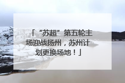 “苏超”第五轮主场迎战扬州，苏州计划更换场地！