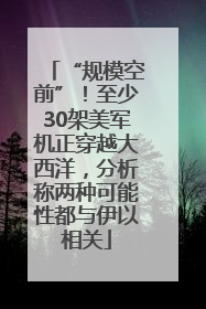 “规模空前”！至少30架美军机正穿越大西洋，分析称两种可能性都与伊以相关