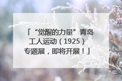 “觉醒的力量”青岛工人运动（1925）专题展，即将开展！