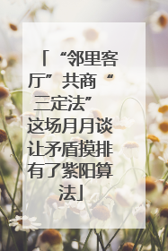 “邻里客厅”共商“三定法” 这场月月谈让矛盾摸排有了紫阳算法