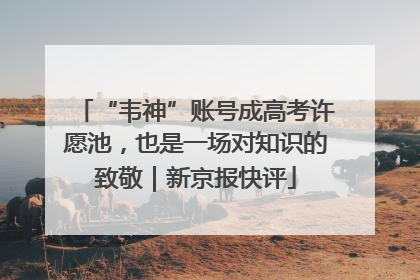 “韦神”账号成高考许愿池，也是一场对知识的致敬｜新京报快评