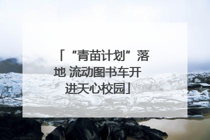 “青苗计划”落地 流动图书车开进天心校园