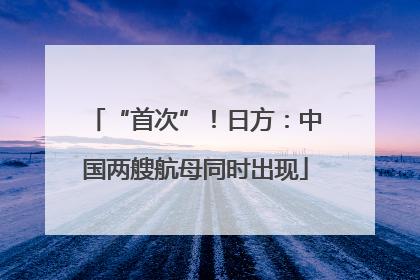“首次”！日方：中国两艘航母同时出现
