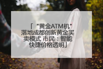 “黄金ATM机”落地成都创新黄金买卖模式 市民：智能快捷价格透明