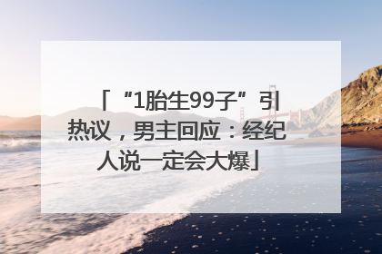 “1胎生99子”引热议，男主回应：经纪人说一定会大爆