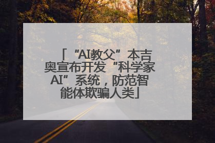 “AI教父”本吉奥宣布开发“科学家AI”系统，防范智能体欺骗人类