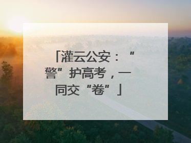 灌云公安：“警”护高考，一同交“卷”