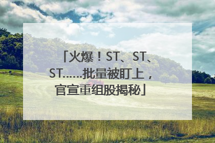 火爆！ST、ST、ST……批量被盯上，官宣重组股揭秘