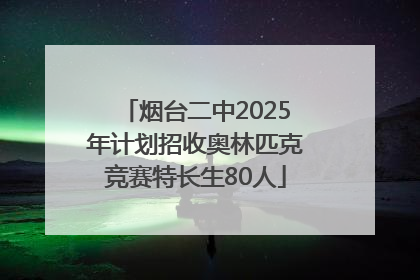 烟台二中2025年计划招收奥林匹克竞赛特长生80人