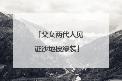 父女两代人见证沙地披绿装
