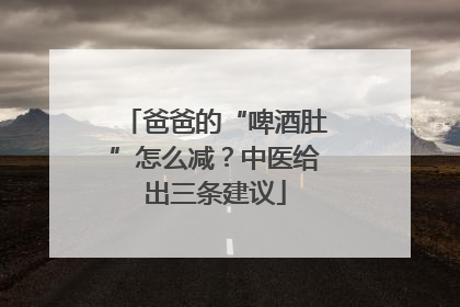 爸爸的“啤酒肚”怎么减？中医给出三条建议