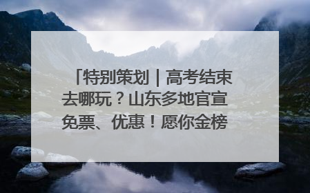 特别策划｜高考结束去哪玩？山东多地官宣免票、优惠！愿你金榜题名，更愿你在旅途中找到新的自己！