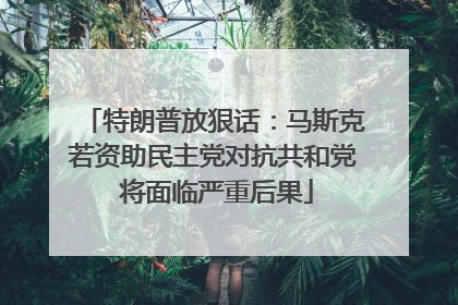 特朗普放狠话：马斯克若资助民主党对抗共和党 将面临严重后果
